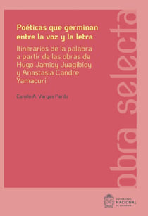 Poéticas que germinan entre la voz y la letra - Itinerarios de la palabra a partir de las obras de Hugo Jamioy Juagibioy y Anastasia Candre Yamacuri