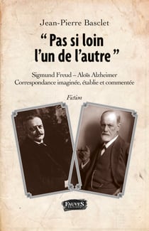 "Pas si loin l'un de l'autre" - Sigmund Freud - Alois Alzheimer - Correspondance imaginée, établie et commentée