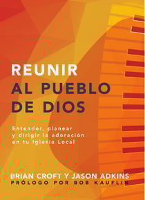 Reunir al pueblo de Dios - Extender, planear y dirigir la adoración en tu iglesia local
