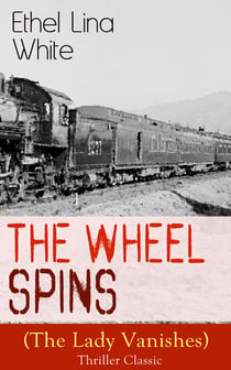 The Wheel Spins (The Lady Vanishes) - Thriller Classic - British Mystery Novel