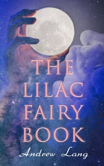 The Lilac Fairy Book - 33 Enchanted Tales & Fairy Stories