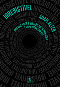 Irresistível - Por que você é viciado em tecnologia e como lidar com ela