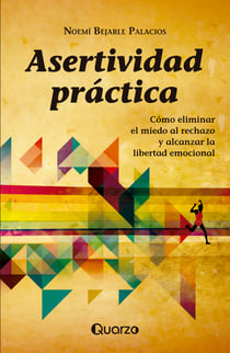 Asertividad práctica - Cómo eliminar el miedo al rechazo y alcanzar la libertad emocional