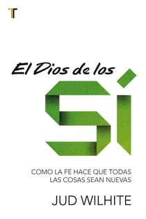 El Dios de los sí - Cómo la fe hace que todas las cosas sean nuevas