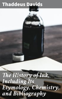 The History of Ink, Including Its Etymology, Chemistry, and Bibliography