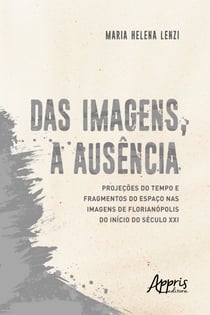 Das Imagens, a Ausência: Projeções do Tempo e Fragmentos do Espaço nas Imagens de Florianópolis do Início do Século XXI