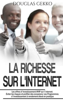 La Richesse sur l'Internet - Les offres d'Investissement HYIP sur l'internet: Éviter les risques et profiter des occasions: Les Programmes d'investissement à rendement élevé en pratique