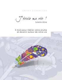 J'écris ma vie ! - 3 mois pour libérer votre plume et devenir auteur de votre vie
