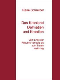 Das Kronland Dalmatien und Kroatien - Vom Ende der Republik Venedig bis zum Ersten Weltkrieg