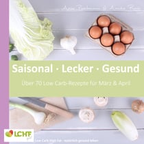 LCHF pur: Saisonal. Lecker. Gesund  - März & April - Low Carb High Fat - natürlich gesund leben