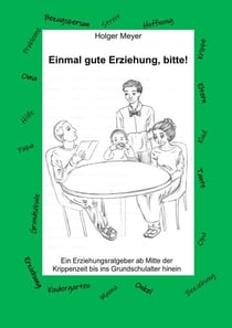 Einmal gute Erziehung, bitte! - Ein Erziehungsratgeber ab Mitte der Krippenzeit bis ins Grundschulalter hinein