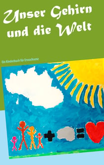 Unser Gehirn und die Welt - Ein Kinderbuch für Erwachsene