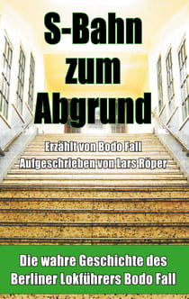 S-Bahn zum Abgrund - Die wahre Geschichte des Berliner Lokführers Bodo Fall