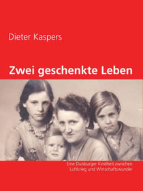 Zwei geschenkte Leben - Eine Duisburger Kindheit zwischen Luftkrieg und Wirtschaftswunder