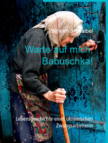 Warte auf mich, Babuschka! - Lebensgeschichte einer ukrainischen Zwangsarbeiterin