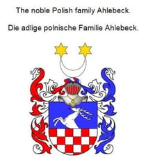 The noble Polish family Ahlebeck. Die adlige polnische Familie Ahlebeck.