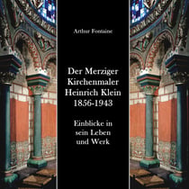Der Merziger Kirchenmaler Heinrich Klein 1856-1943 - Einblicke in sein Leben und Werk
