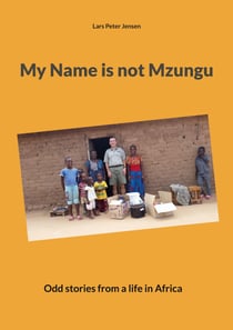 My Name is not Mzungu - Odd stories from a life in Africa