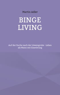 Binge Living - Auf der Suche nach der Löwengrube - Leben als Mann mit Essstörung