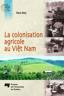 La colonisation agricole au Viêt Nam - Contribution à l'étude de la construction d'un État moderne; du bouleversement à l'intégration des Plateaux centraux