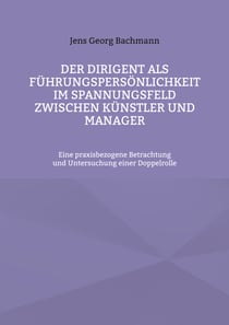 Der Dirigent als Führungspersönlichkeit im Spannungsfeld zwischen Künstler und Manager - Eine praxisbezogene Betrachtung und Untersuchung einer Doppelrolle