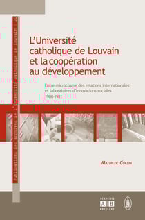 L'Université catholique de Louvain et la coopération au développement - Entre microcosme des relations internationales et laboratoires d'innovations sociales (1908-1981)