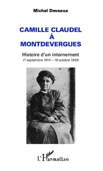 Camille Claudel à Montdevergues - Histoire d'un internement - (7 septembre 1914 - 19 octobre 1943)