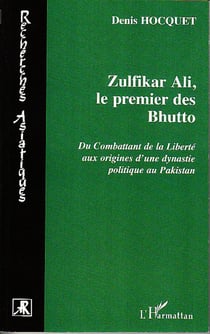 Zulfikar Ali, le premier des Bhutto - Du combattant de la Liberté aux origines d'une dynastie politique au Pakistan