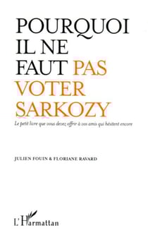 Pourquoi il ne faut pas voter Sarkozy - Le petit livre que vous devez offrir à vos amis qui hésitent encore