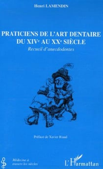 Praticiens de l'art dentaire du XIVe au XXe siècle - Recueil d'anecdodontes