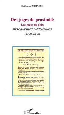 DES JUGES DE PROXIMITÉ - Les juges de paix. Biographies parisiennes (1790-1838)