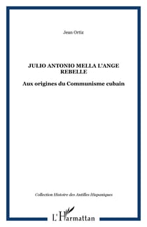 JULIO ANTONIO MELLA L'ANGE REBELLE - Aux origines du Communisme cubain