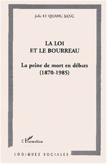 LA LOI ET LE BOURREAU - La peine de mort en débats (1870-1985)