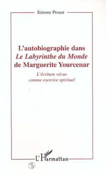 L'autobiographie dans le labyrinthe du monde de Marguerite Yourcenar - L'écriture vécue comme exercice spirituel