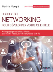 Le guide du networking pour développer votre clientèle - A l'usage des professions du conseil : consultants, avocats, experts-comptables, SSII, etc.