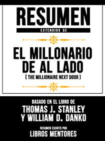 Resumen Extendido De El Millonario De Al Lado (The Millionaire Next Door) - Basado En El Libro De Thomas J. Stanley y William D. Danko