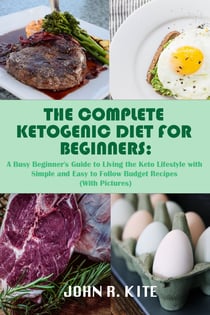 The Complete Ketogenic Diet for Beginners - A Busy Beginner's Guide to Living the Keto Lifestyle with Simple and Easy to Follow Budget Recipes (With Pictures)