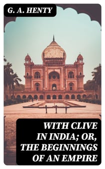 With Clive in India; Or, The Beginnings of an Empire