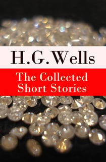 The Collected Short Stories of H. G. Wells - Over 70 fantasy and science fiction short stories in chronological order of publication
