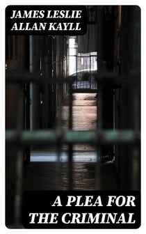 A Plea for the Criminal - Being a reply to Dr. Chapple's work: 'The Fertility of the Unfit', and an Attempt to explain the leading principles of Criminological and Reformatory Science