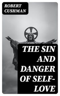The Sin and Danger of Self-Love - Described by a Sermon Preached At Plymouth, in New-England, 1621