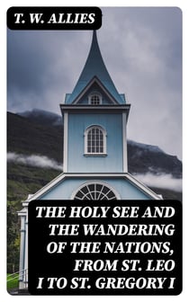 The Holy See and the Wandering of the Nations, from St. Leo I to St. Gregory I