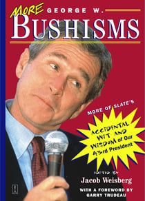 More George W. Bushisms - More of Slate's Accidental Wit and Wisdom of Our 43rd President