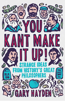 You Kant Make it Up! - Strange Ideas from History's Great Philosophers
