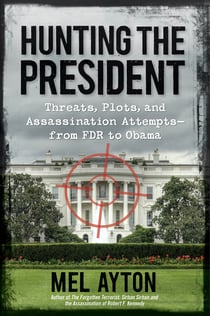 Hunting the President - Threats, Plots and Assassination Attempts--From FDR to Obama