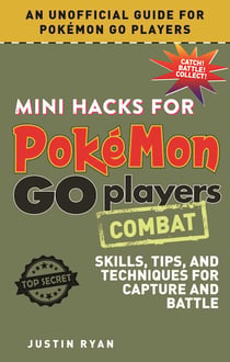 Mini Hacks for Pokémon GO Players: Combat - Skills, Tips, and Techniques for Capture and Battle