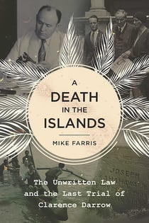 A Death in the Islands - The Unwritten Law and the Last Trial of Clarence Darrow