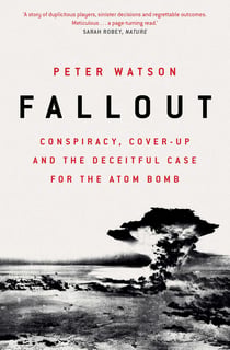Fallout - Conspiracy, Cover-Up and the Deceitful Case for the Atom Bomb