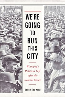 We’re Going to Run This City - Winnipeg's Political Left after the General Strike