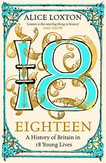 Eighteen - A History of Britain in 18 Young Lives: The Sunday Times Bestseller